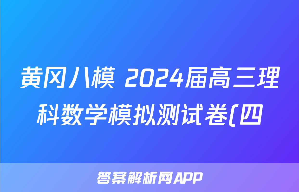 黄冈八模 2024届高三理科数学模拟测试卷(四)4数学(理(J))答案
